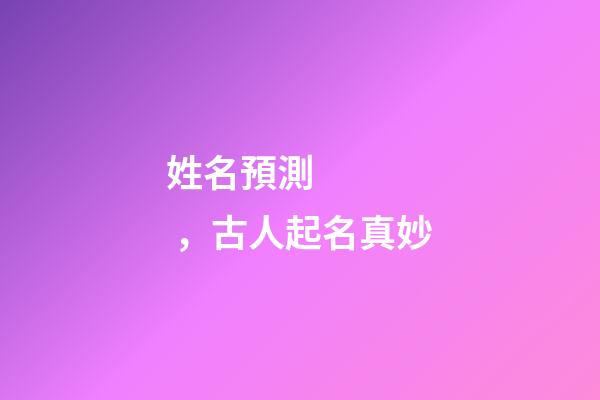 姓名預測，古人起名真妙-第1張-觀點-玄機派